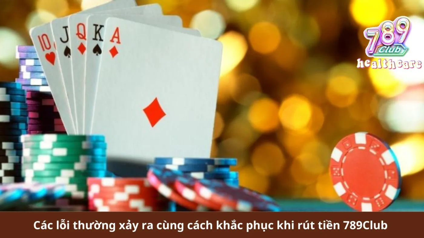 Các lỗi thường xảy ra cùng cách khắc phục khi rút tiền 789Club