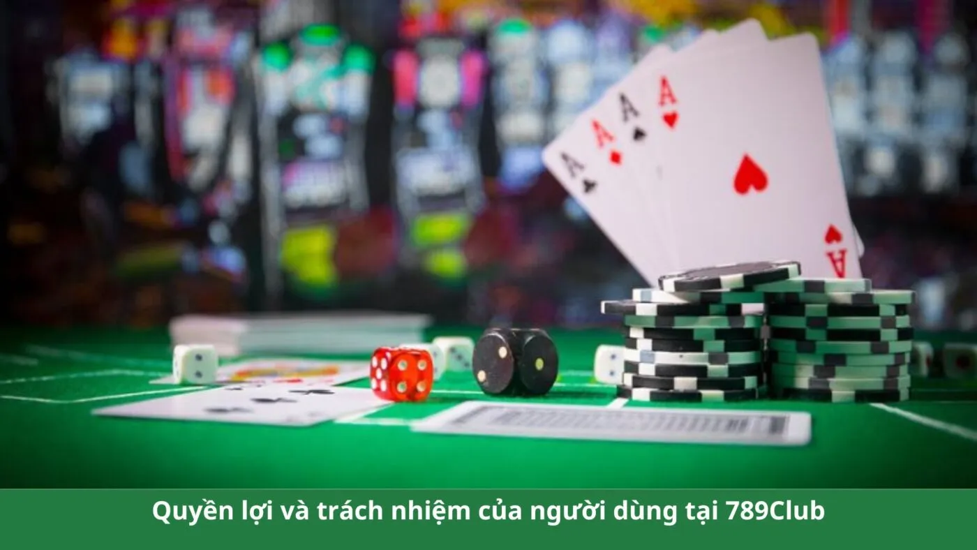 Quyền lợi và trách nhiệm của người dùng tại 789Club