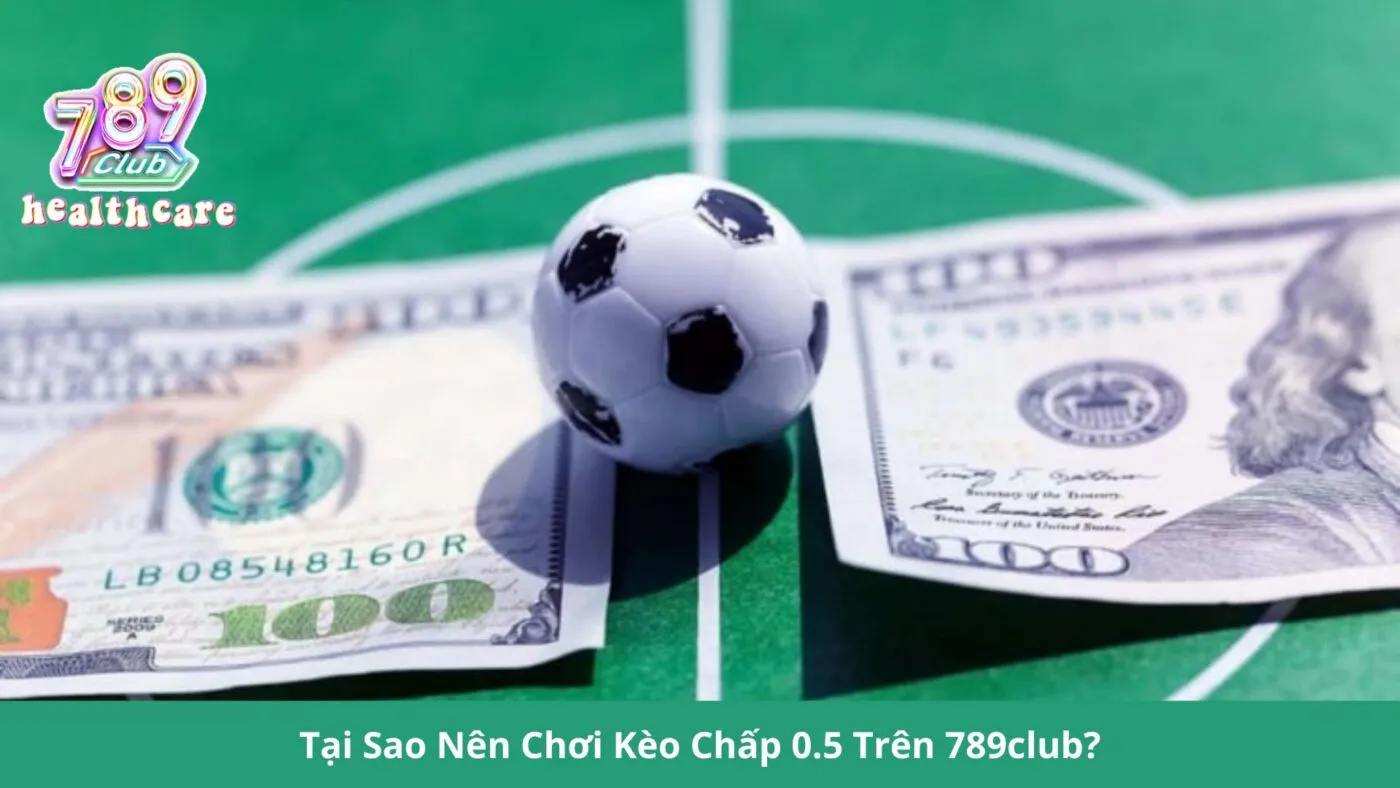 Tại sao nên chơi kèo chấp 0.5 trên 789Club?