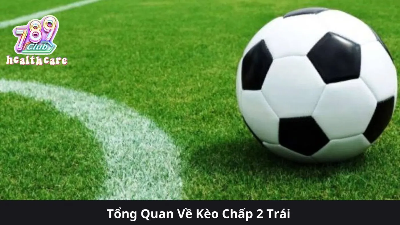 Tổng Quan Về Kèo Chấp 2 Trái